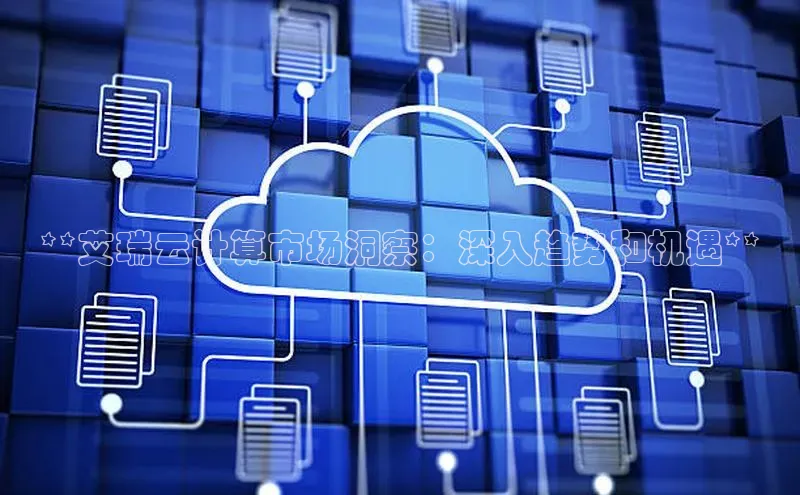 28圈app注册地址百度翻译App**艾瑞云计算市场洞察：深入趋势和机遇**