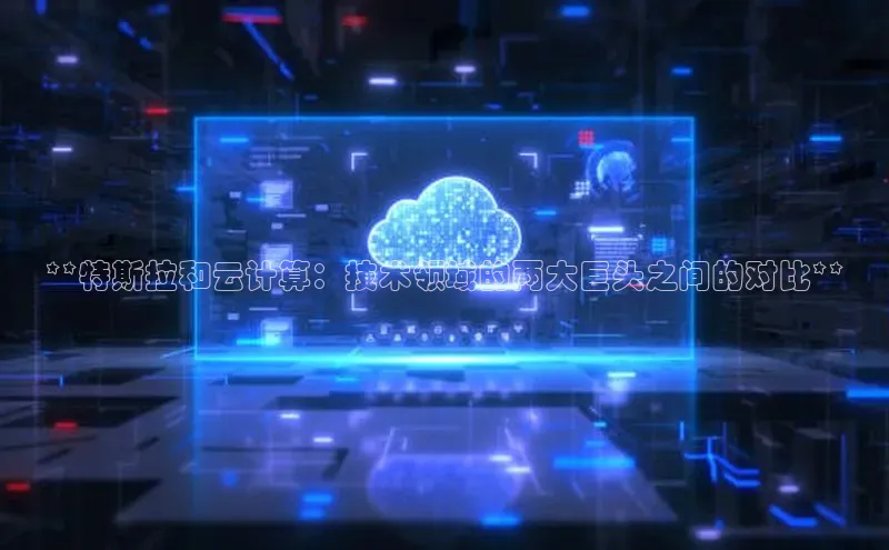 28圈.ccm百度移动开放平台**特斯拉和云计算：技术领域的两大巨头之间的对比**