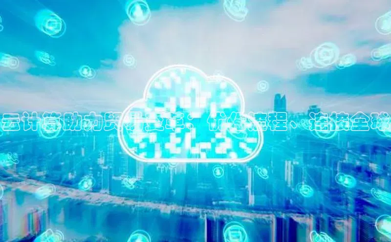 28电子游戏官方网站百度搜索资源平台云计算助力贸易变革：优化流程、连接全球