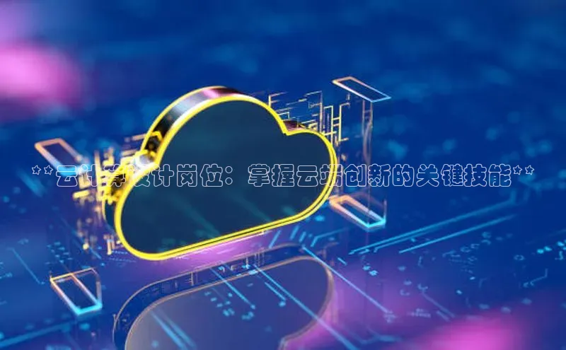 加拿大2.8平台下载诸葛科技**云计算设计岗位：掌握云端创新的关键技能**