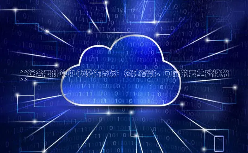 加拿大2.8平台下载华扬联众**综合云计算中心评估指标：构建高效、可靠的云基础设施
**