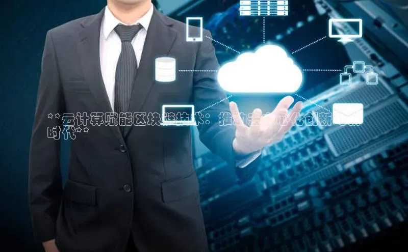 加拿大2.8平台下载百度大脑**云计算赋能区块链技术：推动去中心化创新的新
时代**