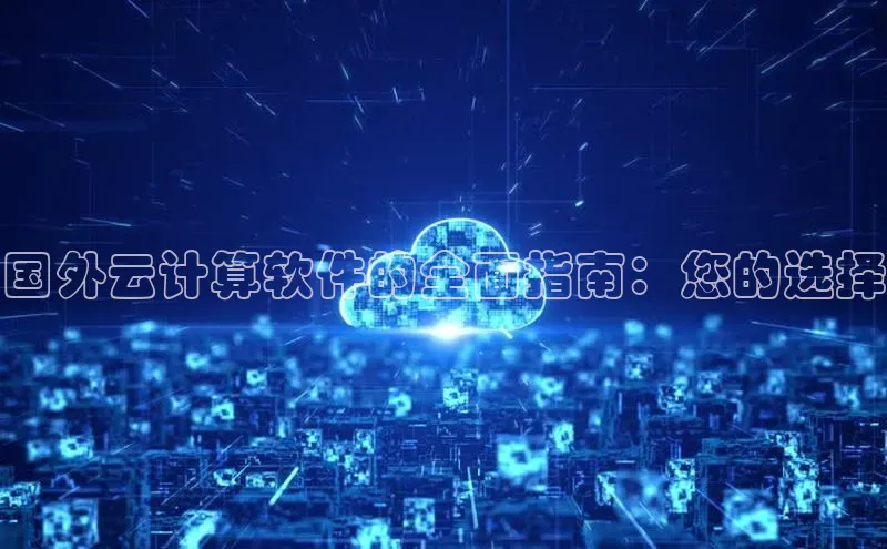 pc28圈下载文心一言国外云计算软件的全面指南：您的选择