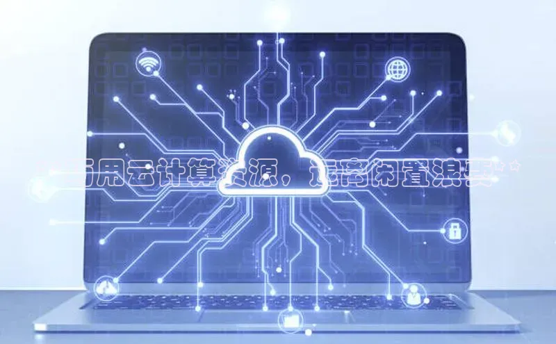 加拿大28圈预测准确率高的轻美电器**巧用云计算资源，远离闲置浪费**