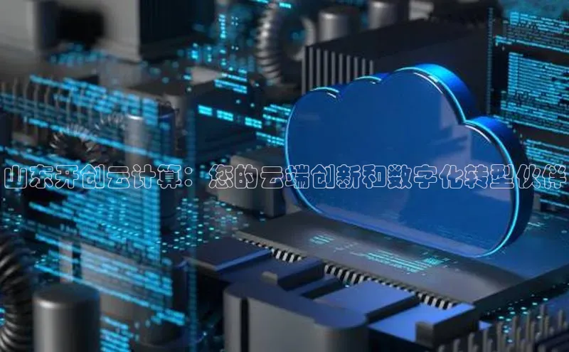 能玩加拿大28的网址如流山东开创云计算：您的云端创新和数字化转型伙伴