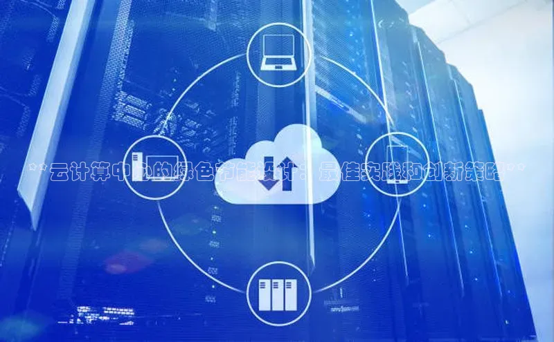 加拿大28开奖结果预测官网小红书**云计算中心的绿色节能设计：最佳实践和创新策略**