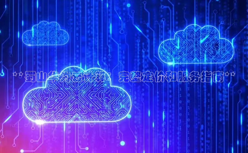 加拿大28圈数字规则百度安全社区**蜀山华为云计算：完整定价和服务指南**