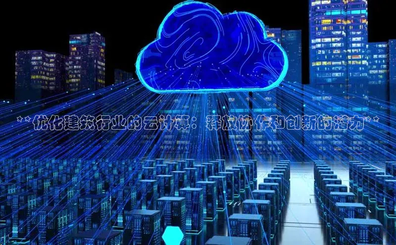 加拿大28圈数字规则百度安全社区**优化建筑行业的云计算：释放协作和创新的潜力**