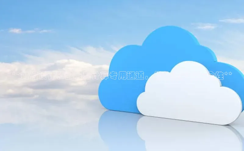 加拿大28圈预测大神普信公司**如何设计和部署云计算专用通道，优化性能和安全性**