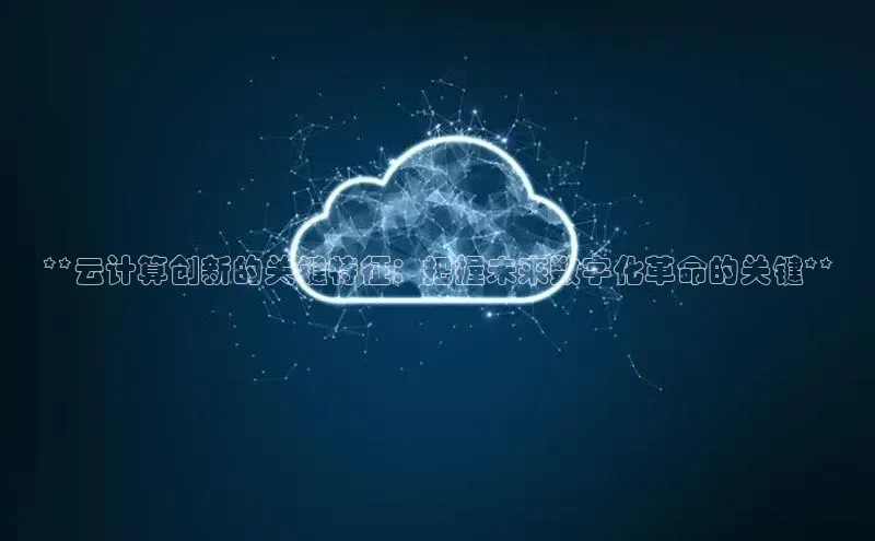加拿大28预测开奖官网咪牌哇咔哇咔文化**云计算创新的关键特征：把握未来数字化革命的关键**