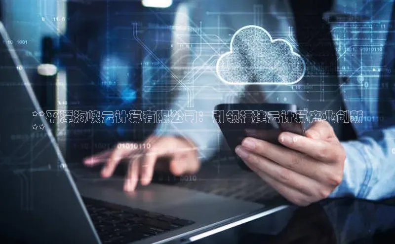 pc28圈下载文心一言**平潭海峡云计算有限公司：引领福建云计算产业创新
**