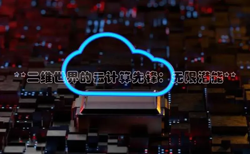 能玩加拿大28的网址百度营销中心**二维世界的云计算先锋：无限潜能**