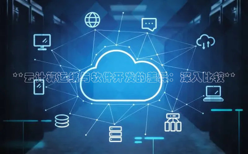 28圈.ccm巴美列捷福**云计算运维与软件开发的差异：深入比较**