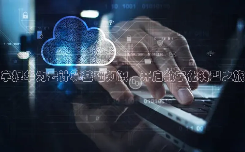 能玩加拿大28的网址如流掌握华为云计算基础知识，开启数字化转型之旅