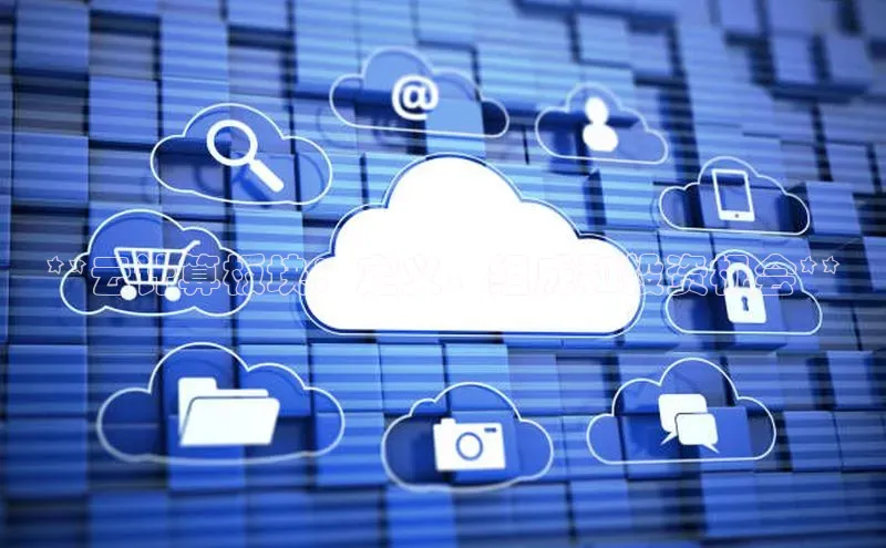 加拿大28开奖结果查询今天百度技术学院**云计算板块：定义、组成和投资机会**