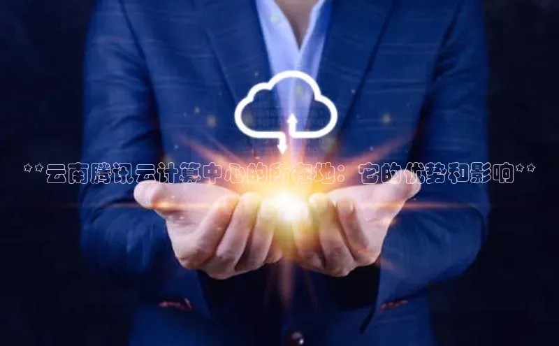 28圈平台官网版下载百度数据开放平台**云南腾讯云计算中心的所在地：它的优势和影响**