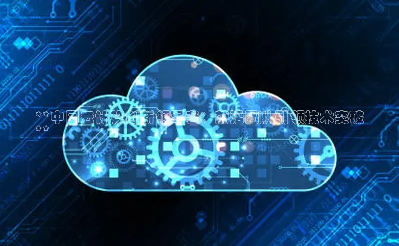 加拿大2.8平台下载诸葛科技**中国云计算创新领军者：前沿团队引领技术突破
**