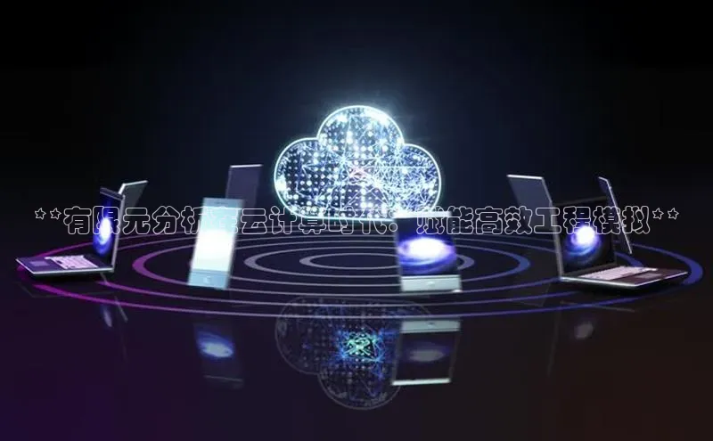 加拿大28圈.ccm百度识图**有限元分析在云计算时代：赋能高效工程模拟**