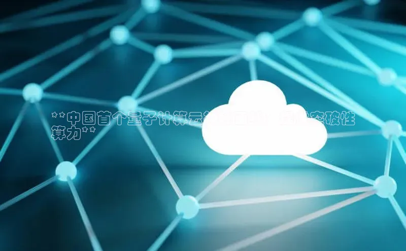 28电子游戏官方网站小度商城**中国首个量子计算云神秘面纱：提供突破性
算力**
