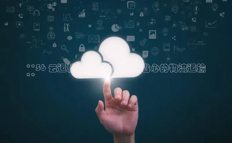 加拿大28圈下载美团**56 云运价神器：即省钱又省心的物流运输
**