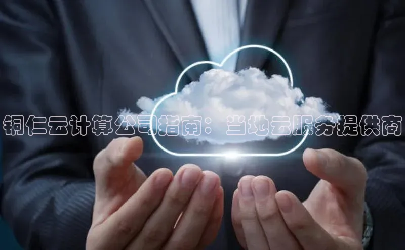 28圈.ccmpc正版宇信科技铜仁云计算公司指南：当地云服务提供商