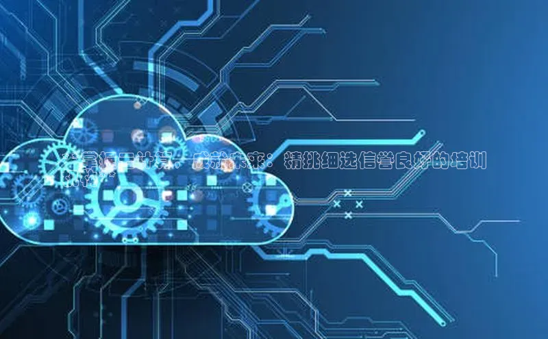 加拿大28快速预测开奖百度人工翻译**掌握云计算，成就未来：精挑细选信誉良好的培训
机构**