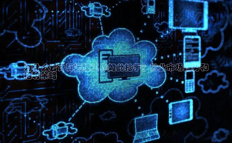 28电子游戏官方网站百度搜索资源平台为什么云计算运维工作如此抢手？就业市场趋势和
招聘策略