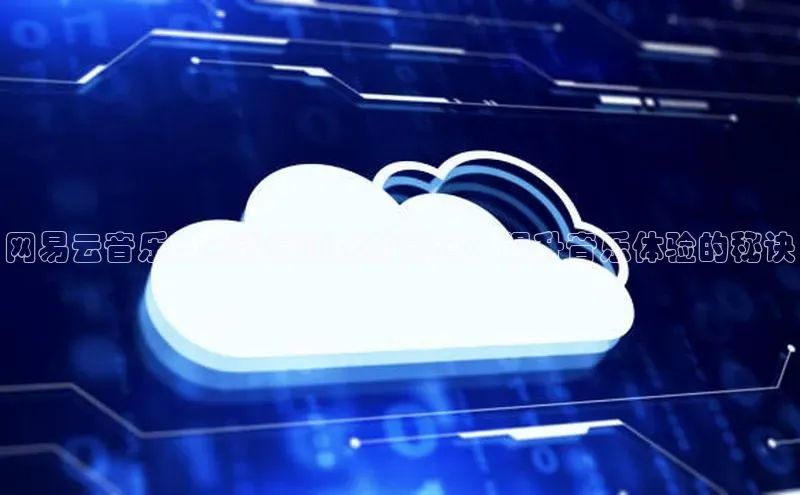 加拿大2.8平台下载诸葛科技网易云音乐与云计算技术的融合：提升音乐体验的秘诀