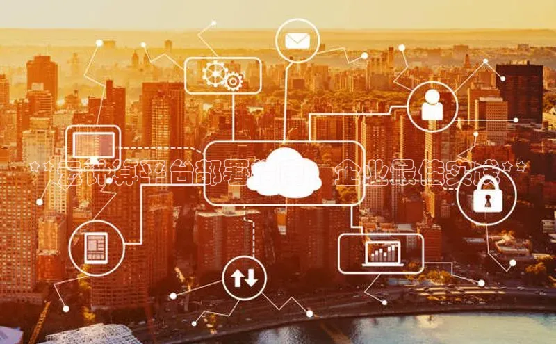 pc加拿大28预测开奖京东**云计算平台部署指南：企业最佳实践**