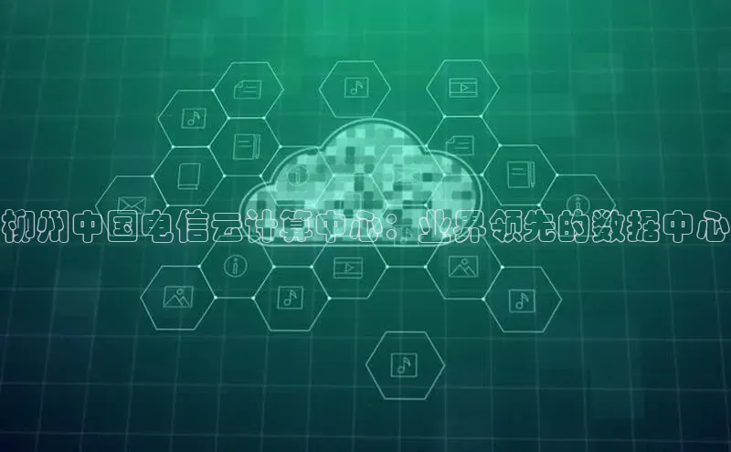 28电子游戏官方网站百度搜索资源平台柳州中国电信云计算中心：业界领先的数据中心