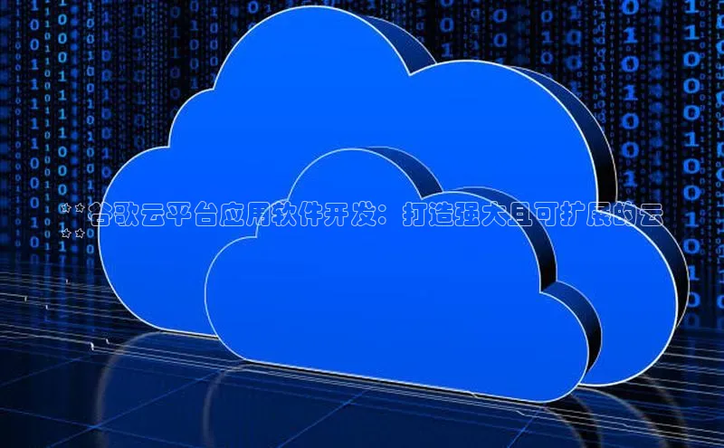 加拿大28圈预测大神百度学术**谷歌云平台应用软件开发：打造强大且可扩展的云
**