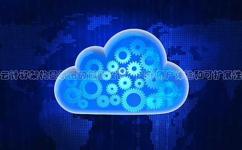 28圈.ccmpc正版彩讯股份云计算架构显示层的创新设计：提升用户体验和可扩展性