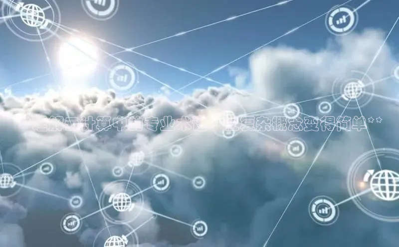 28圈.ccmpc百度手机助手**理解云计算中的专业术语：让复杂概念变得简单**