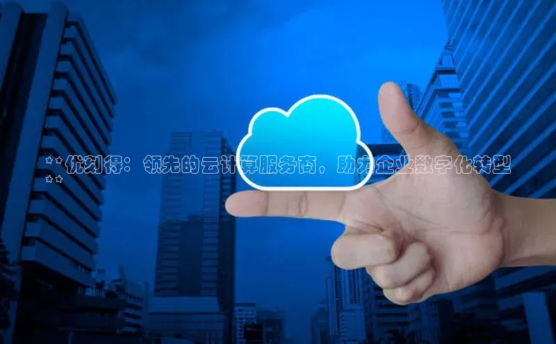 加拿大28快速预测开奖每日互动**优刻得：领先的云计算服务商，助力企业数字化转型
**