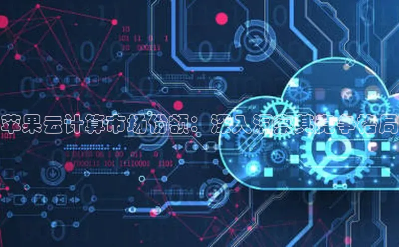 加拿大28圈合法吗赛富乐斯苹果云计算市场份额：深入洞察其竞争格局
