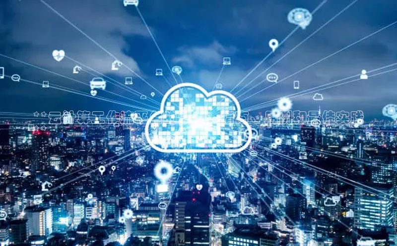 加拿大28预测开奖官网咪牌百度信誉**云计算工作流平台的潜力：指南、用例和最佳实践
**