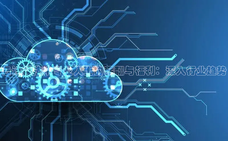 加拿大28快速预测开奖每日互动云计算技术专业人士的薪酬与福利：深入行业趋势