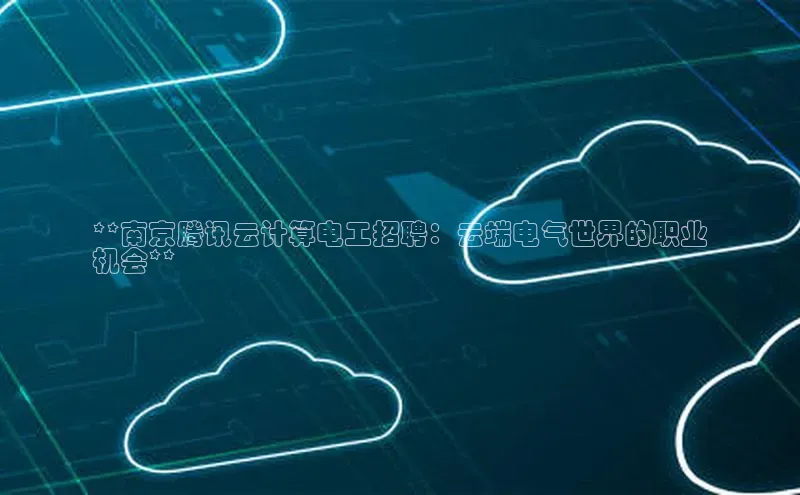 加拿大2.8平台下载诸葛科技**南京腾讯云计算电工招聘：云端电气世界的职业
机会**