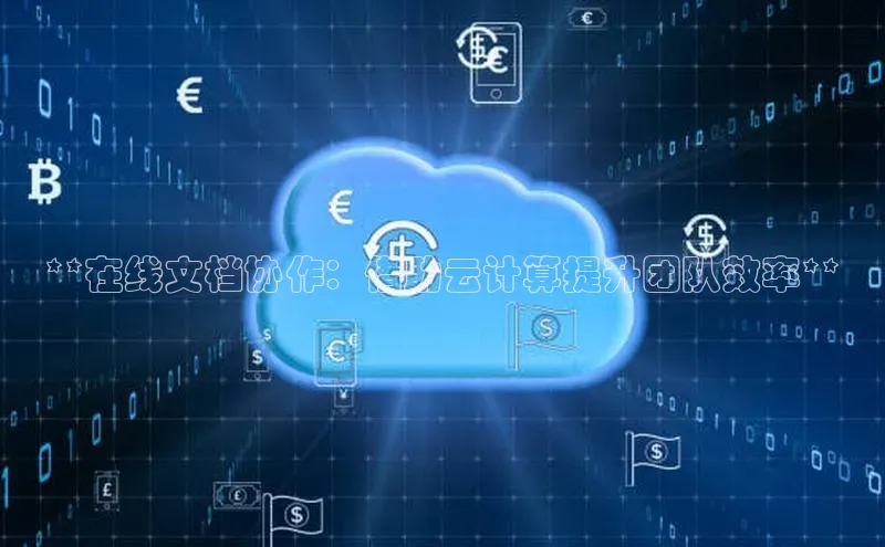 加拿大28预测开奖官网咪牌百度信誉**在线文档协作：借助云计算提升团队效率**