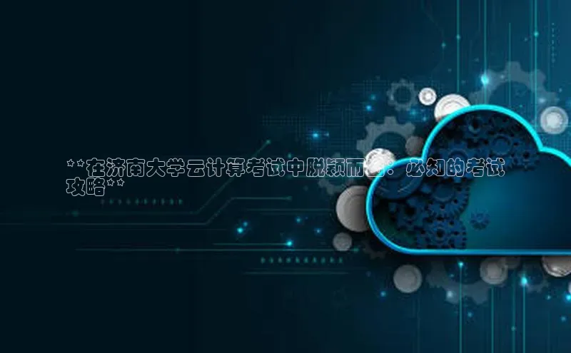 加拿大28快速预测开奖每日互动**在济南大学云计算考试中脱颖而出：必知的考试
攻略**