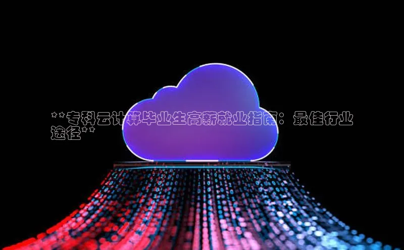 加拿大预测28在线预测官网ARGA公司**专科云计算毕业生高薪就业指南：最佳行业
途径**