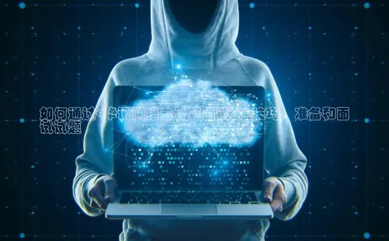 加拿大28预测开奖官网咪牌58同城如何通过<华讯网络云计算面试>：技巧、准备和面
试试题