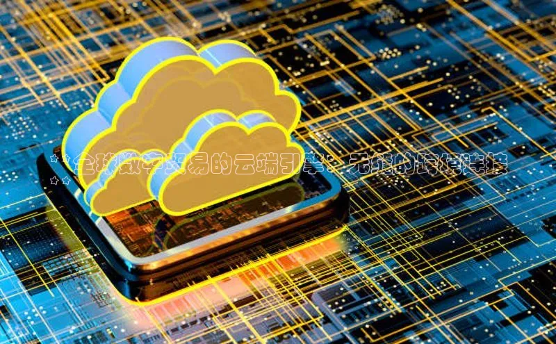 加拿大28圈预测准确率高的轻美电器**全球数字贸易的云端引擎：无缝的跨境连接
**