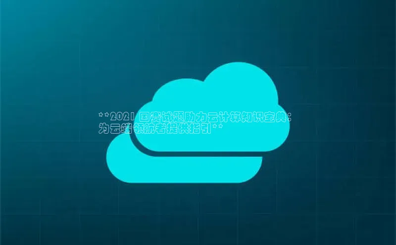 加拿大28开奖结果查询今天百度技术学院**2021 国赛试题助力云计算知识宝典：
为云端领航者提供指引**