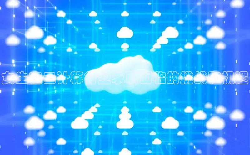 28电子游戏官方网站百度搜索资源平台女生在云计算行业求职面临的挑战和机遇