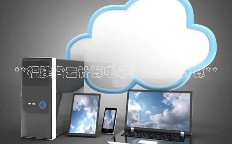 加拿大NG28娱乐软件同程**福建省云计算中心：您的云计算**