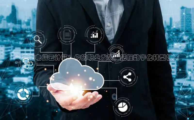 加拿大28圈官网版天键股份**云南电信云计算：你的职业发展，把握数字化转型机遇
**