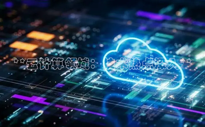 加拿大pc28平台app下载猫眼**云计算领域：技术热点深入**