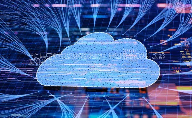 28圈平台官网版下载慧博云通**阿里云计算招聘笔试题库：掌握核心知识，助你
顺利求职**