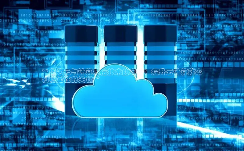 加拿大28圈官网版百度众测**华为云与计算基层技术的奥秘：提升云计算效率
和稳定性的关键**